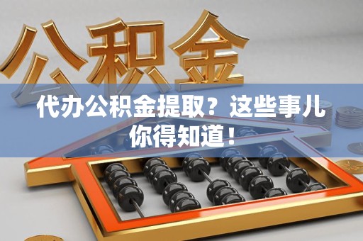 连城代办公积金提取？这些事儿你得知道！