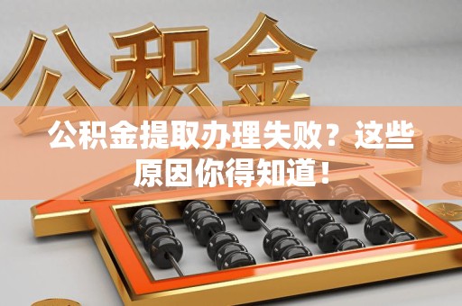 连城公积金提取办理失败？这些原因你得知道！