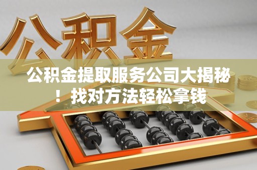 连城公积金提取服务公司大揭秘！找对方法轻松拿钱