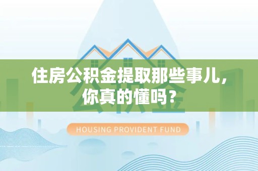 连城住房公积金提取那些事儿,你真的懂吗? 连城住房公积金提取那些事儿,你真的懂吗?