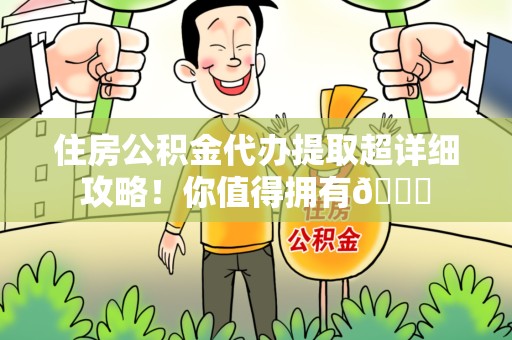 连城住房公积金代办提取超详细攻略！你值得拥有😎