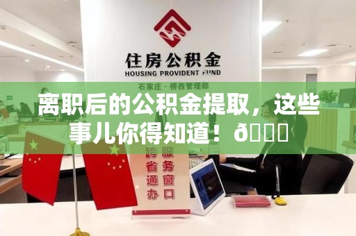 连城离职后的公积金提取,这些事儿你得知道!😎 连城离职后的公积金提取,这些事儿你得知道!😎