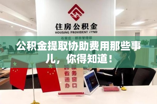 连城公积金提取协助费用那些事儿，你得知道！