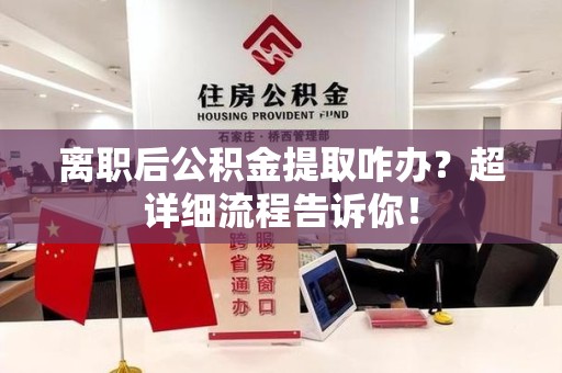连城离职后公积金提取咋办？超详细流程告诉你！