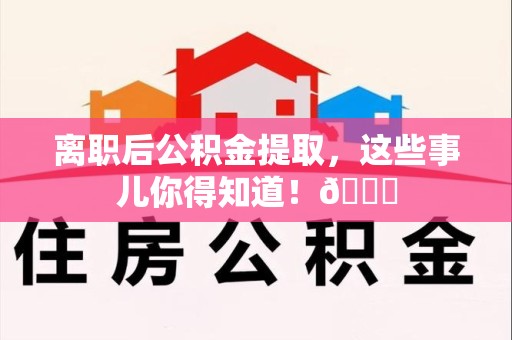 连城离职后公积金提取，这些事儿你得知道！😎
