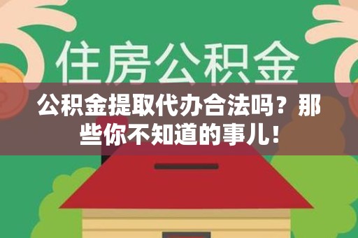 连城公积金提取代办合法吗？那些你不知道的事儿！