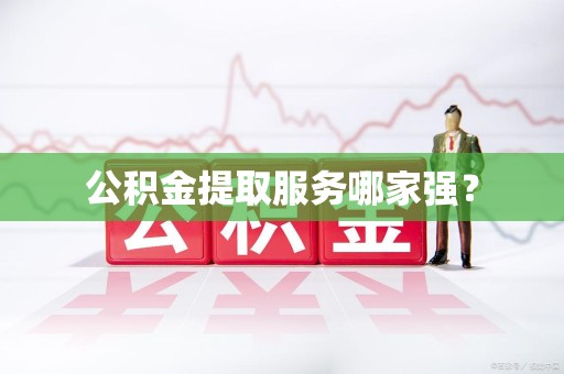 连城公积金提取服务哪家强? 连城公积金提取服务哪家强?