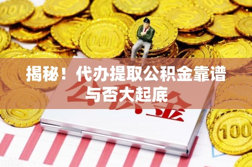 连城揭秘!代办提取公积金靠谱与否大起底 连城揭秘!代办提取公积金靠谱与否大起底