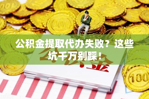 连城公积金提取代办失败？这些坑千万别踩！