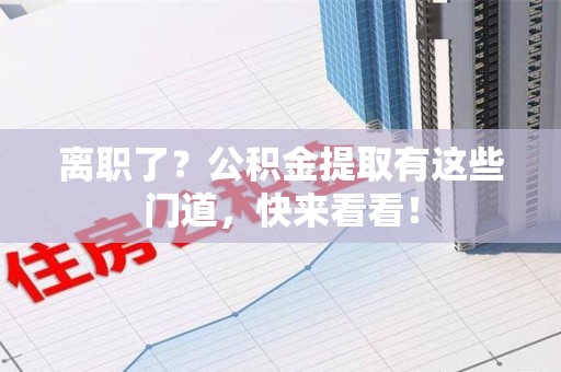 连城离职了？公积金提取有这些门道，快来看看！