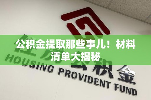 连城公积金提取那些事儿！材料清单大揭秘