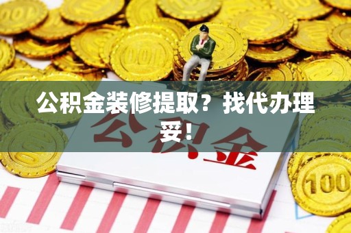 连城公积金装修提取？找代办理妥！