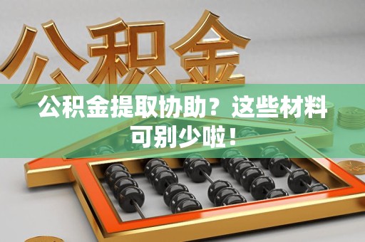 连城公积金提取协助？这些材料可别少啦！