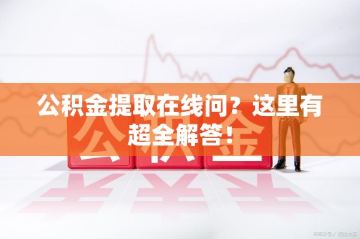 连城公积金提取在线问?这里有超全解答! 连城公积金提取在线问?这里有超全解答!