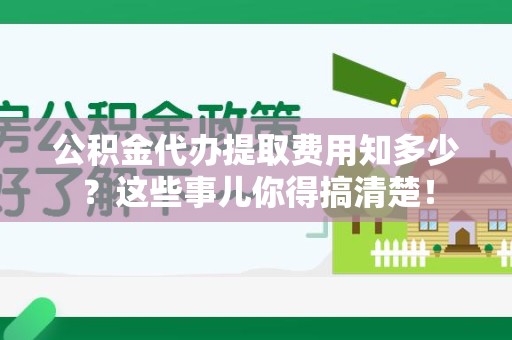 连城公积金代办提取费用知多少?这些事儿你得搞清楚! 连城公积金代办提取费用知多少?这些事儿你得搞清楚!