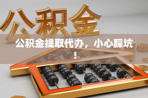 连城公积金提取代办，小心踩坑！