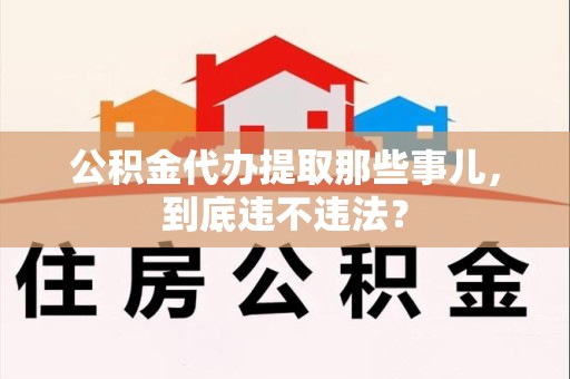 连城公积金代办提取那些事儿，到底违不违法？