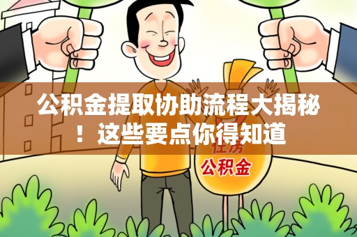 连城公积金提取协助流程大揭秘！这些要点你得知道