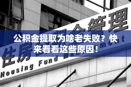 连城公积金提取为啥老失败？快来看看这些原因！
