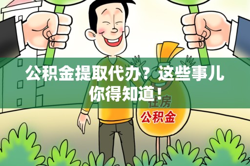 连城公积金提取代办？这些事儿你得知道！