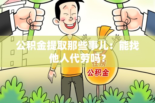 连城公积金提取那些事儿：能找他人代劳吗？