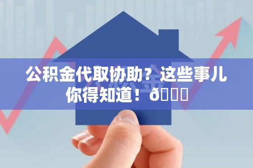 连城公积金代取协助？这些事儿你得知道！😎