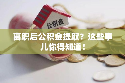 连城离职后公积金提取？这些事儿你得知道！