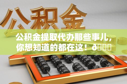 连城公积金提取代办那些事儿，你想知道的都在这！😎