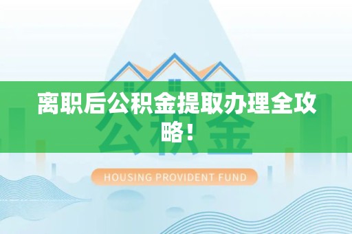 连城离职后公积金提取办理全攻略！