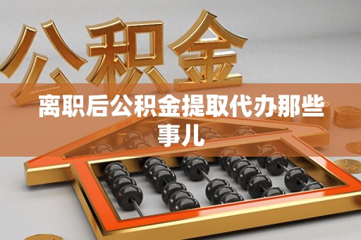 连城离职后公积金提取代办那些事儿