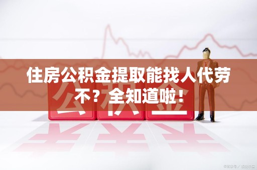连城住房公积金提取能找人代劳不？全知道啦！