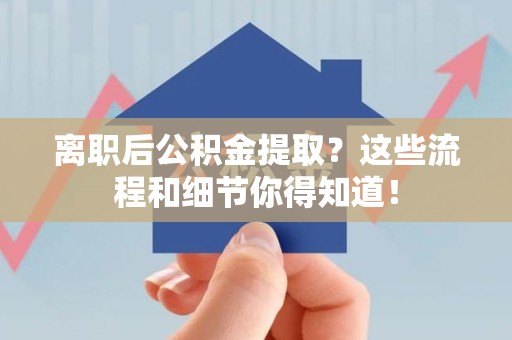 连城离职后公积金提取?这些流程和细节你得知道! 连城离职后公积金提取?这些流程和细节你得知道!