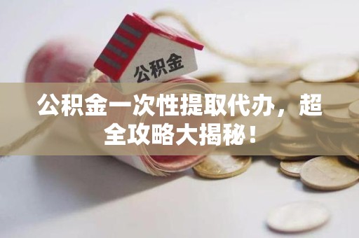 连城公积金一次性提取代办，超全攻略大揭秘！