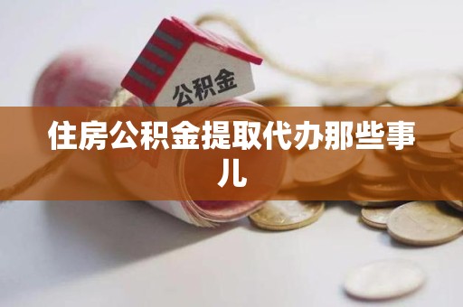连城住房公积金提取代办那些事儿