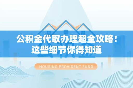 连城公积金代取办理超全攻略！这些细节你得知道