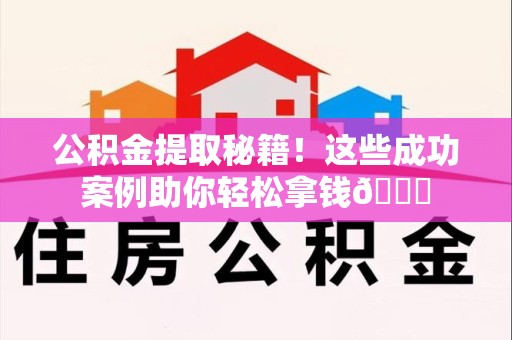 连城公积金提取秘籍！这些成功案例助你轻松拿钱😎
