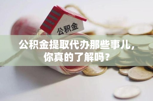 连城公积金提取代办那些事儿，你真的了解吗？