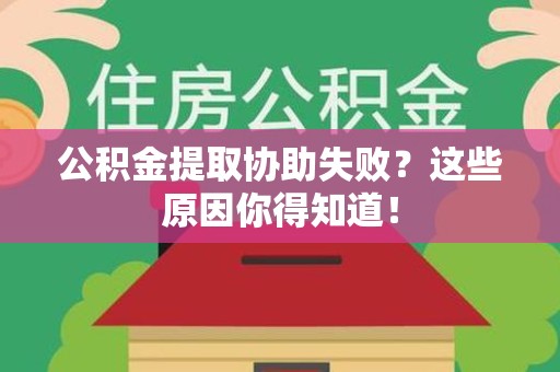 连城公积金提取协助失败?这些原因你得知道! 连城公积金提取协助失败?这些原因你得知道!