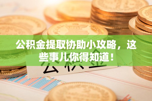 连城公积金提取协助小攻略,这些事儿你得知道! 连城公积金提取协助小攻略,这些事儿你得知道!