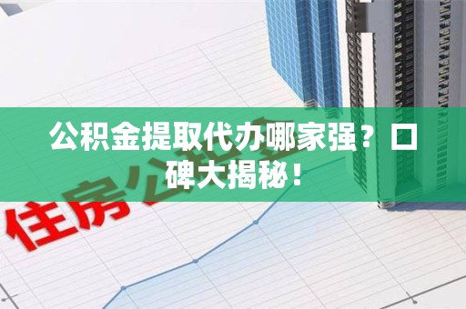 连城公积金提取代办哪家强？口碑大揭秘！