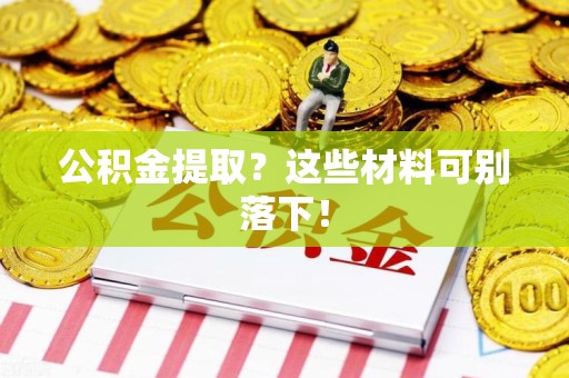 连城公积金提取？这些材料可别落下！
