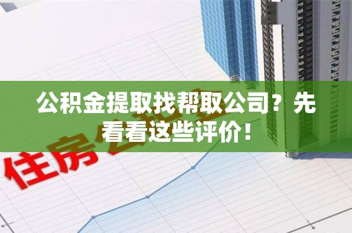 连城公积金提取找帮取公司?先看看这些评价! 连城公积金提取找帮取公司?先看看这些评价!