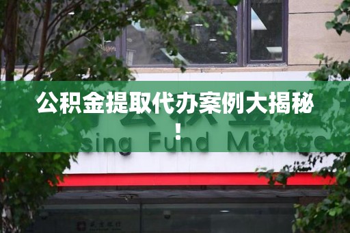 连城公积金提取代办案例大揭秘！