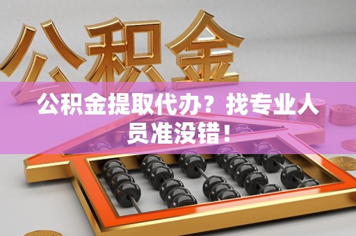 连城公积金提取代办？找专业人员准没错！