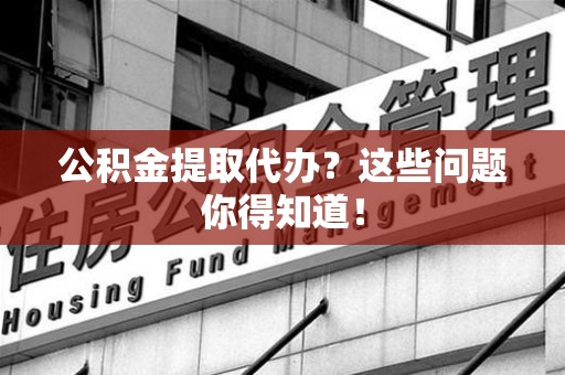 连城公积金提取代办？这些问题你得知道！