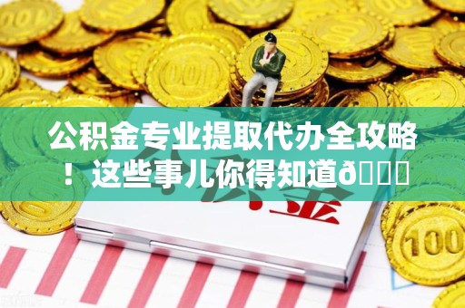 连城公积金专业提取代办全攻略！这些事儿你得知道😎
