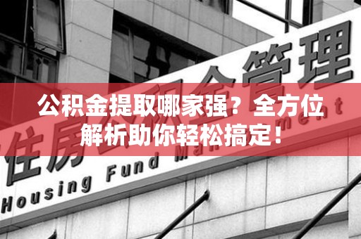 连城公积金提取哪家强？全方位解析助你轻松搞定！