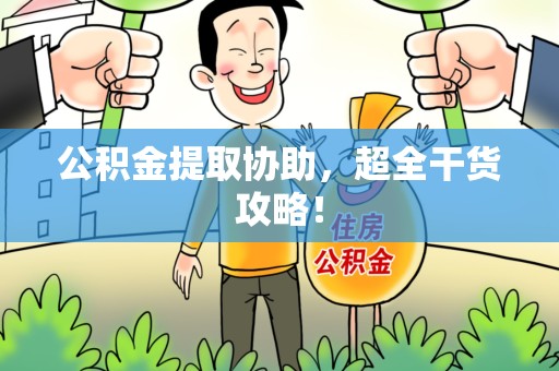 连城公积金提取协助,超全干货攻略! 连城公积金提取协助,超全干货攻略!