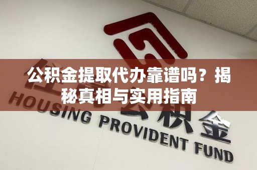 连城公积金提取代办靠谱吗？揭秘真相与实用指南