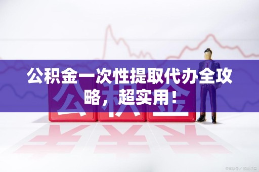 连城公积金一次性提取代办全攻略，超实用！